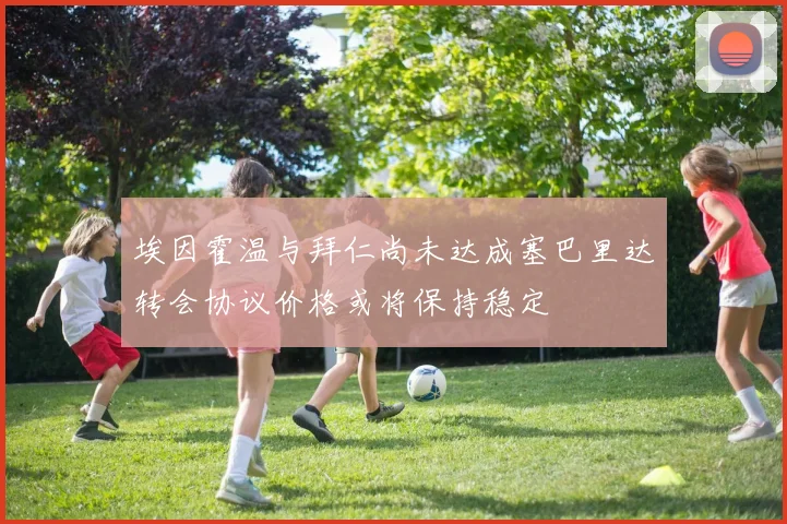 埃因霍温与拜仁尚未达成塞巴里达转会协议价格或将保持稳定