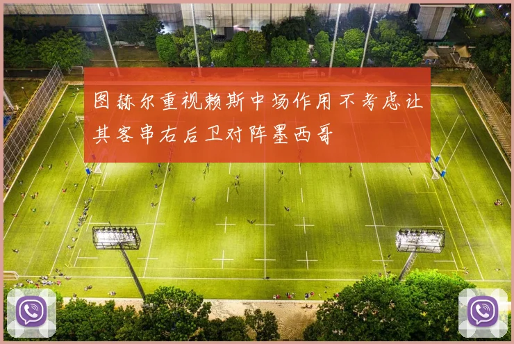 图赫尔重视赖斯中场作用不考虑让其客串右后卫对阵墨西哥