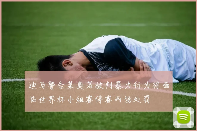 迪马警告莱奥若被判暴力行为将面临世界杯小组赛停赛两场处罚