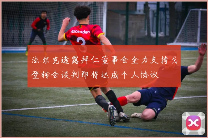 法尔克透露拜仁董事会全力支持戈登转会谈判即将达成个人协议