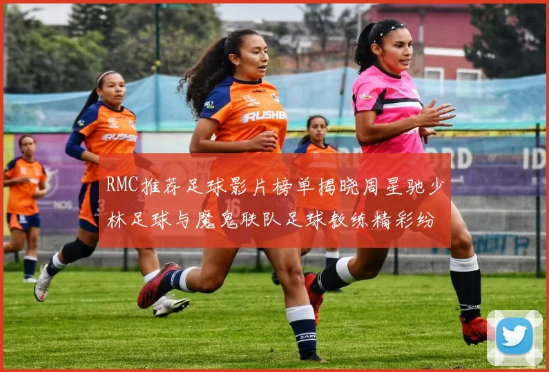 RMC推荐足球影片榜单揭晓周星驰少林足球与魔鬼联队足球教练精彩纷呈