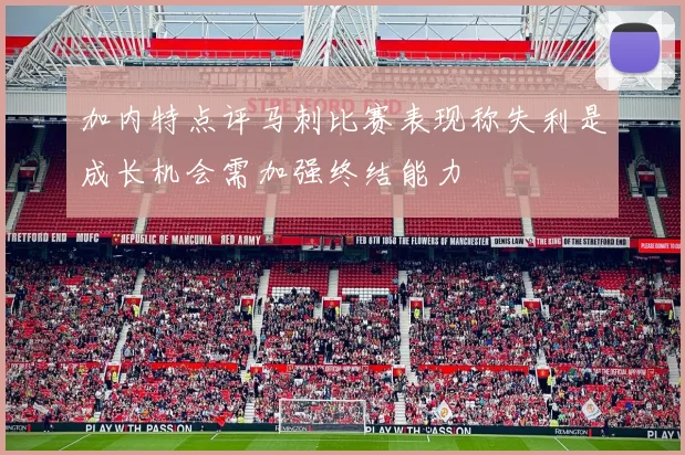 加内特点评马刺比赛表现称失利是成长机会需加强终结能力