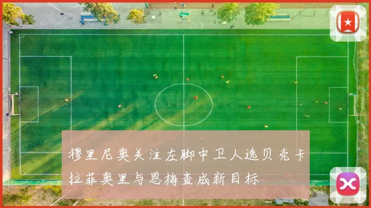 穆里尼奥关注左脚中卫人选贝壳卡拉菲奥里与恩梅查成新目标